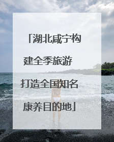 湖北咸宁构建全季旅游 打造全国知名康养目的地