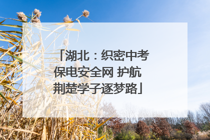 湖北：织密中考保电安全网 护航荆楚学子逐梦路