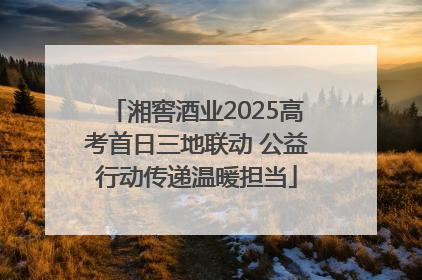 湘窖酒业2025高考首日三地联动 公益行动传递温暖担当
