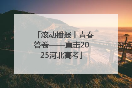 滚动播报丨青春答卷——直击2025河北高考