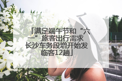 满足端午节和“六一”旅客出行需求 长沙车务段增开始发临客12趟
