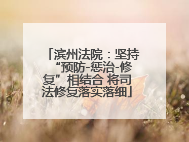 滨州法院：坚持“预防-惩治-修复”相结合 将司法修复落实落细