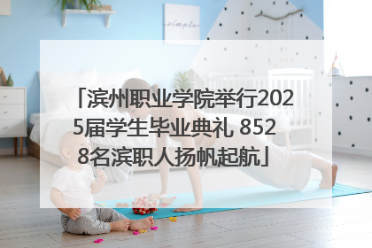 滨州职业学院举行2025届学生毕业典礼 8528名滨职人扬帆起航