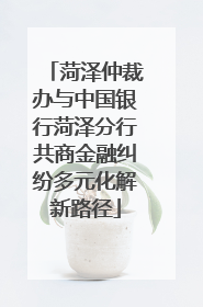 菏泽仲裁办与中国银行菏泽分行共商金融纠纷多元化解新路径