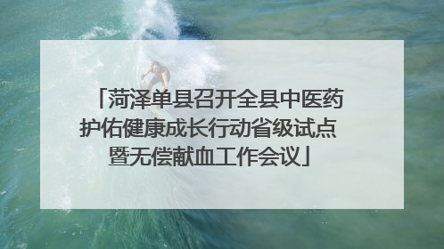 菏泽单县召开全县中医药护佑健康成长行动省级试点暨无偿献血工作会议