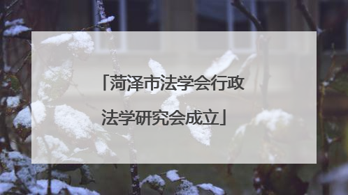菏泽市法学会行政法学研究会成立