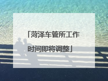 菏泽车管所工作时间即将调整