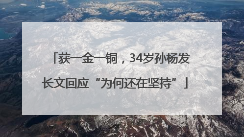 获一金一铜，34岁孙杨发长文回应“为何还在坚持”