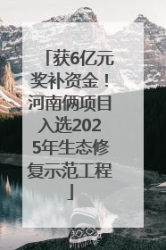 获6亿元奖补资金！河南俩项目入选2025年生态修复示范工程