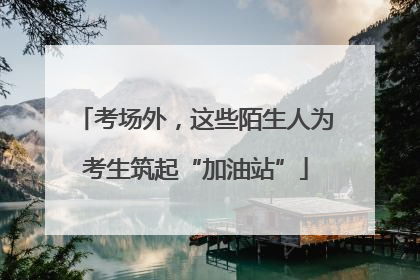 考场外，这些陌生人为考生筑起“加油站”