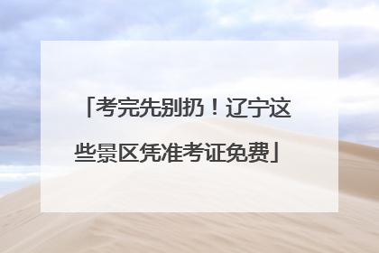 考完先别扔！辽宁这些景区凭准考证免费