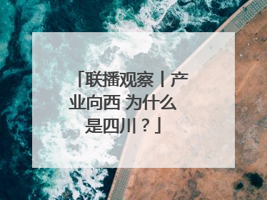 联播观察丨产业向西 为什么是四川？