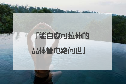 能自愈可拉伸的晶体管电路问世