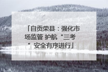 自贡荣县：强化市场监管 护航“三考”安全有序进行