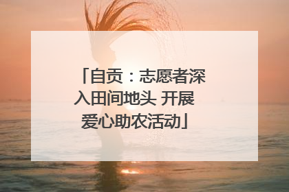 自贡：志愿者深入田间地头 开展爱心助农活动