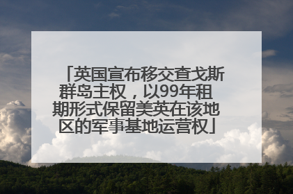 英国宣布移交查戈斯群岛主权，以99年租期形式保留美英在该地区的军事基地运营权