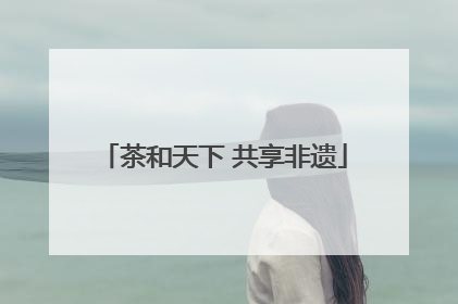 茶和天下 共享非遗