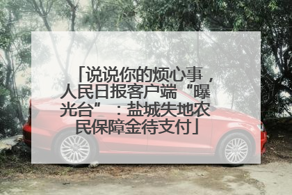 说说你的烦心事，人民日报客户端“曝光台”：盐城失地农民保障金待支付