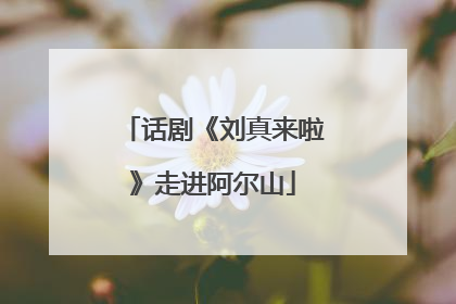 话剧《刘真来啦》走进阿尔山