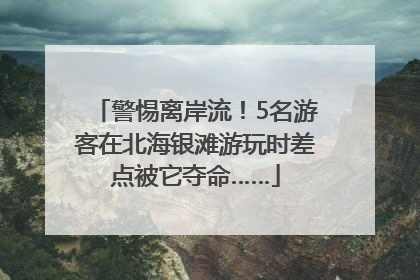 警惕离岸流！5名游客在北海银滩游玩时差点被它夺命……