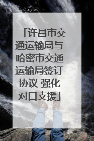 许昌市交通运输局与哈密市交通运输局签订协议 强化对口支援