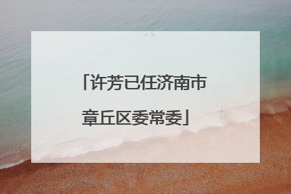 许芳已任济南市章丘区委常委