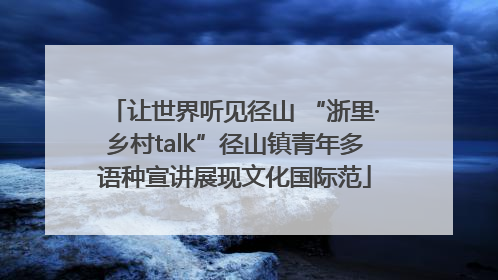让世界听见径山 “浙里·乡村talk”径山镇青年多语种宣讲展现文化国际范