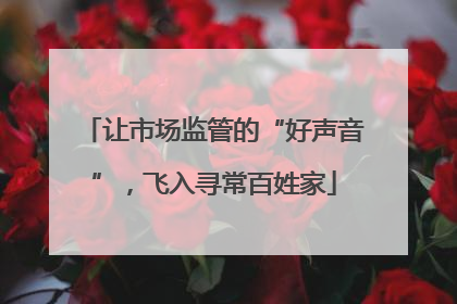让市场监管的“好声音”，飞入寻常百姓家