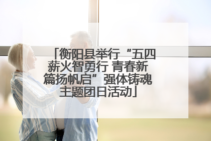 衡阳县举行“五四薪火智勇行 青春新篇扬帆启”强体铸魂主题团日活动