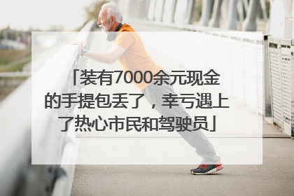 装有7000余元现金的手提包丢了，幸亏遇上了热心市民和驾驶员