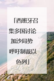 西班牙召集多国讨论加沙局势 呼吁制裁以色列