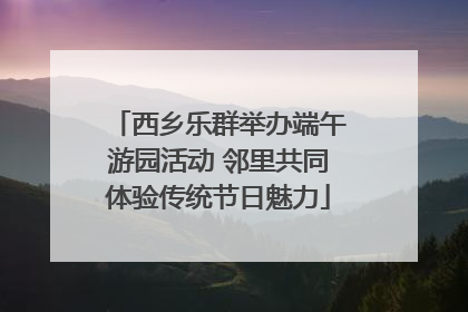 西乡乐群举办端午游园活动 邻里共同体验传统节日魅力