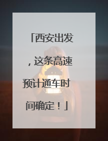 西安出发，这条高速预计通车时间确定！