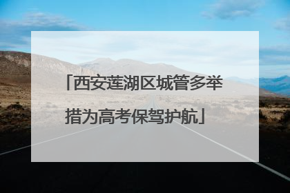 西安莲湖区城管多举措为高考保驾护航