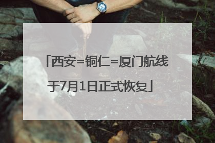 西安=铜仁=厦门航线于7月1日正式恢复