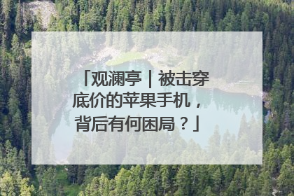 观澜亭｜被击穿底价的苹果手机，背后有何困局？