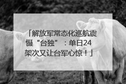 解放军常态化巡航震慑“台独”：单日24架次又让台军心惊！
