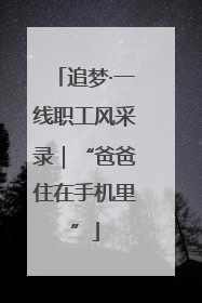 追梦·一线职工风采录｜“爸爸住在手机里”