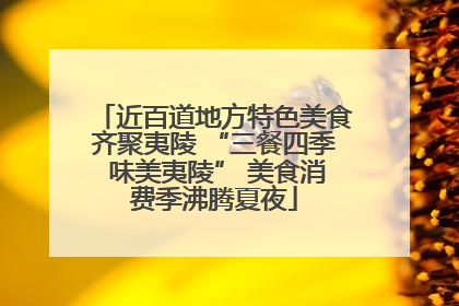 近百道地方特色美食齐聚夷陵 “三餐四季 味美夷陵” 美食消费季沸腾夏夜