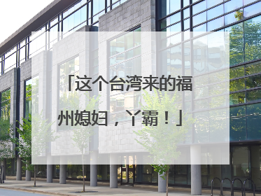 这个台湾来的福州媳妇，丫霸！
