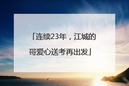 连续23年，江城的哥爱心送考再出发