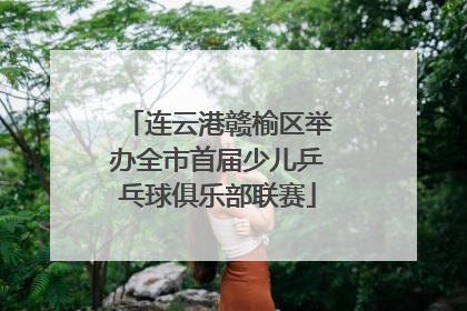 连云港赣榆区举办全市首届少儿乒乓球俱乐部联赛