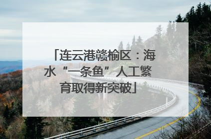 连云港赣榆区：海水“一条鱼”人工繁育取得新突破