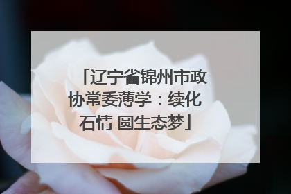辽宁省锦州市政协常委薄学：续化石情 圆生态梦