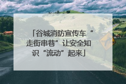 谷城消防宣传车“走街串巷”让安全知识“流动”起来