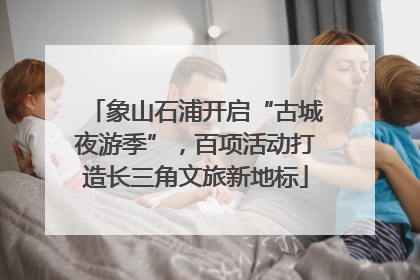 象山石浦开启“古城夜游季”，百项活动打造长三角文旅新地标