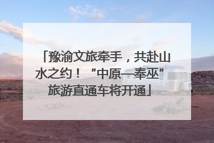 豫渝文旅牵手，共赴山水之约！“中原—奉巫”旅游直通车将开通