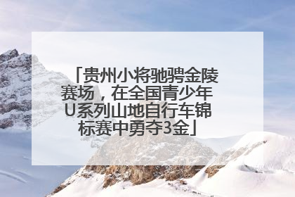 贵州小将驰骋金陵赛场，在全国青少年U系列山地自行车锦标赛中勇夺3金