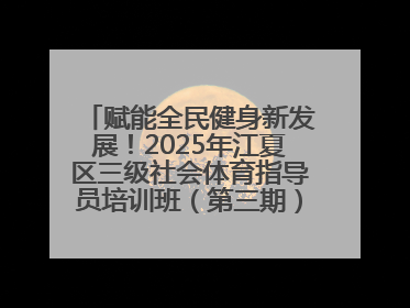 赋能全民健身新发展！2025年江夏区三级社会体育指导员培训班（第三期）圆满落幕