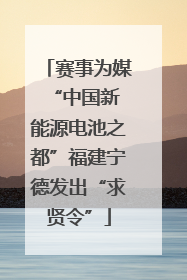 赛事为媒 “中国新能源电池之都”福建宁德发出“求贤令”